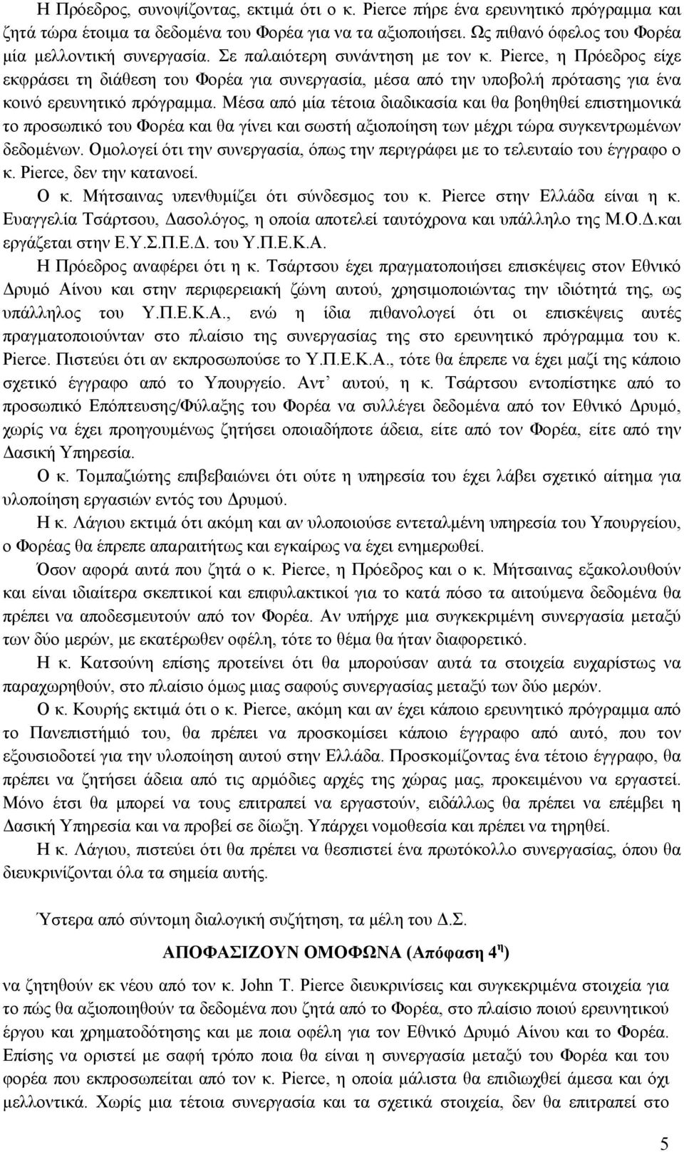 Μέσα από μία τέτοια διαδικασία και θα βοηθηθεί επιστημονικά το προσωπικό του Φορέα και θα γίνει και σωστή αξιοποίηση των μέχρι τώρα συγκεντρωμένων δεδομένων.