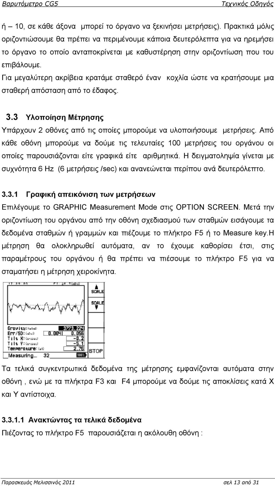 Γηα κεγαιύηεξε αθξίβεηα θξαηάκε ζηαζεξό έλαλ θνριία ώζηε λα θξαηήζνπκε κηα ζηαζεξή απόζηαζε από ην έδαθνο. 3.3 Τινπνίεζε Μέηξεζεο Τπάξρνπλ 2 νζόλεο από ηηο νπνίεο κπνξνύκε λα πινπνηήζνπκε κεηξήζεηο.