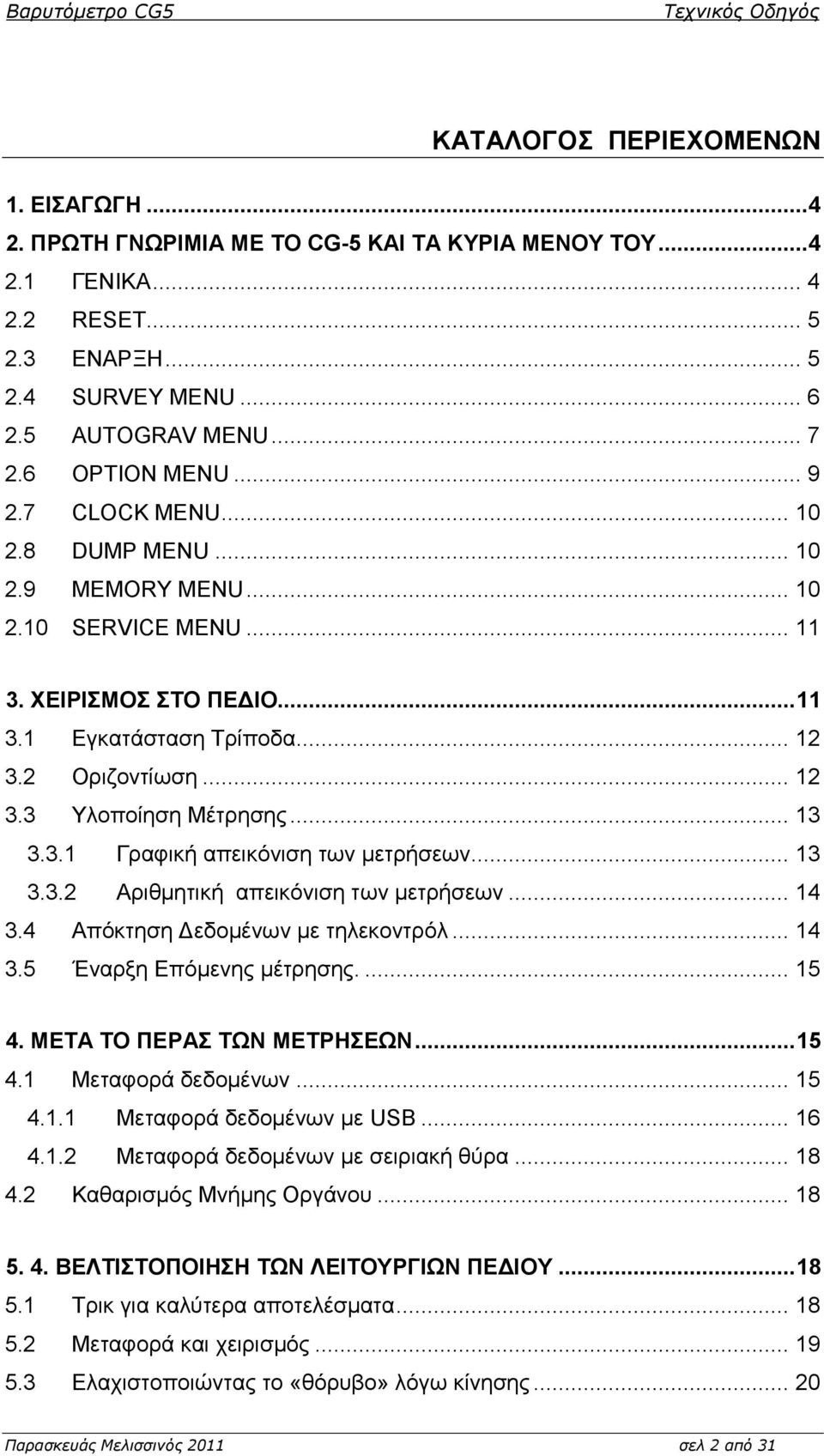 .. 13 3.3.1 Γξαθηθή απεηθόληζε ησλ κεηξήζεσλ... 13 3.3.2 Αξηζκεηηθή απεηθόληζε ησλ κεηξήζεσλ... 14 3.4 Απόθηεζε Γεδνκέλσλ κε ηειεθνληξόι... 14 3.5 Έλαξμε Δπόκελεο κέηξεζεο.... 15 4.