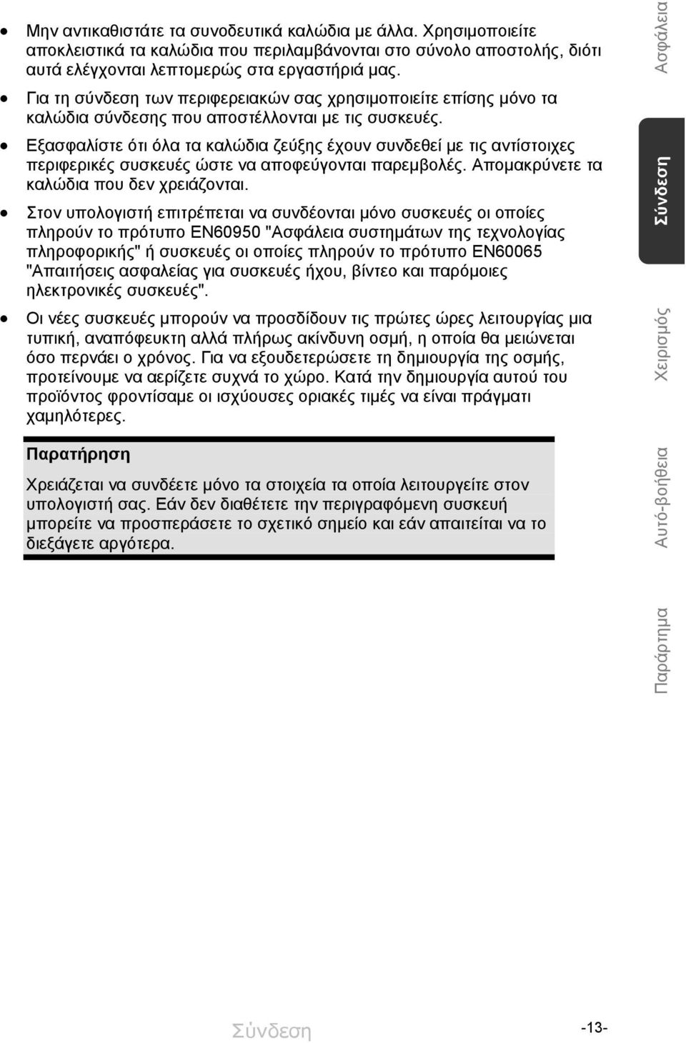 Εξασφαλίστε ότι όλα τα καλώδια ζεύξης έχουν συνδεθεί με τις αντίστοιχες περιφερικές συσκευές ώστε να αποφεύγονται παρεμβολές. Απομακρύνετε τα καλώδια που δεν χρειάζονται.