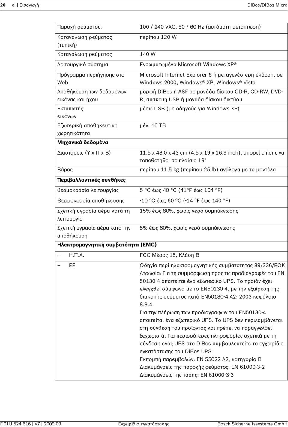 Μηχανικά δεδομένα Διαστάσεις (Υ x Π x Β) Βάρος 100 / 240 VAC, 50 / 60 Hz (αυτόματη μετάπτωση) περίπου 120 W 140 W Ενσωματωμένο Microsoft Windows XP Microsoft Internet Explorer 6 ή μεταγενέστερη