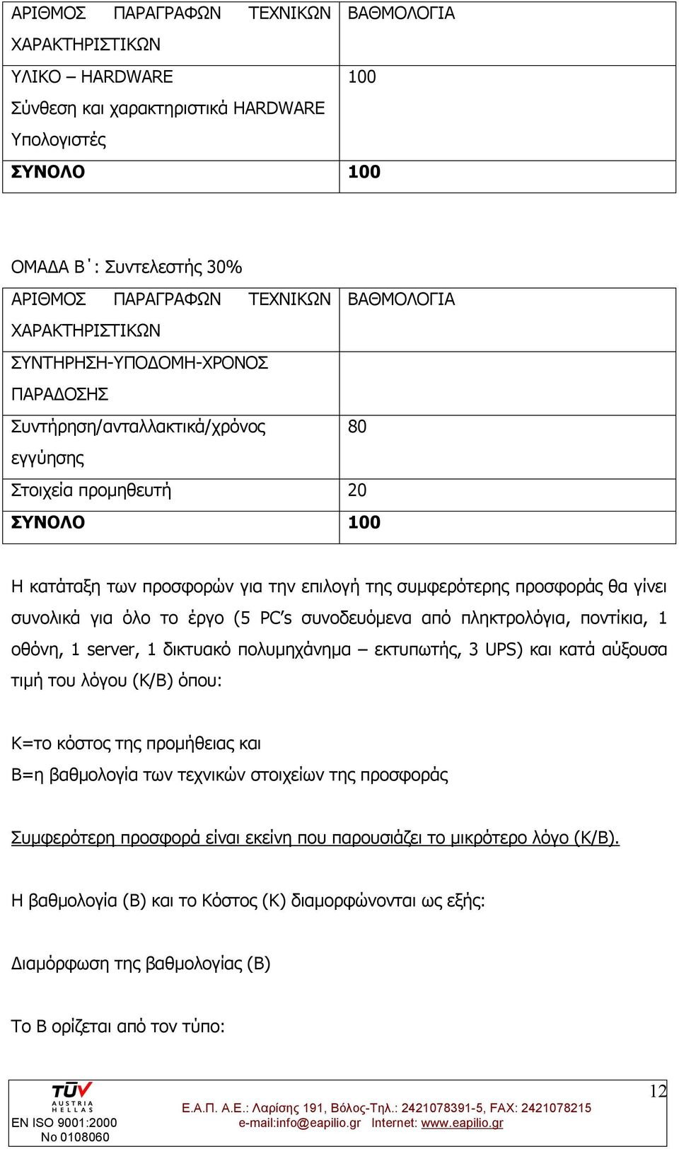 γίνει συνολικά για όλο το έργο (5 PC s συνοδευόμενα από πληκτρολόγια, ποντίκια, 1 οθόνη, 1 server, 1 δικτυακό πολυμηχάνημα εκτυπωτής, 3 UPS) και κατά αύξουσα τιμή του λόγου (Κ/Β) όπου: Κ=το κόστος