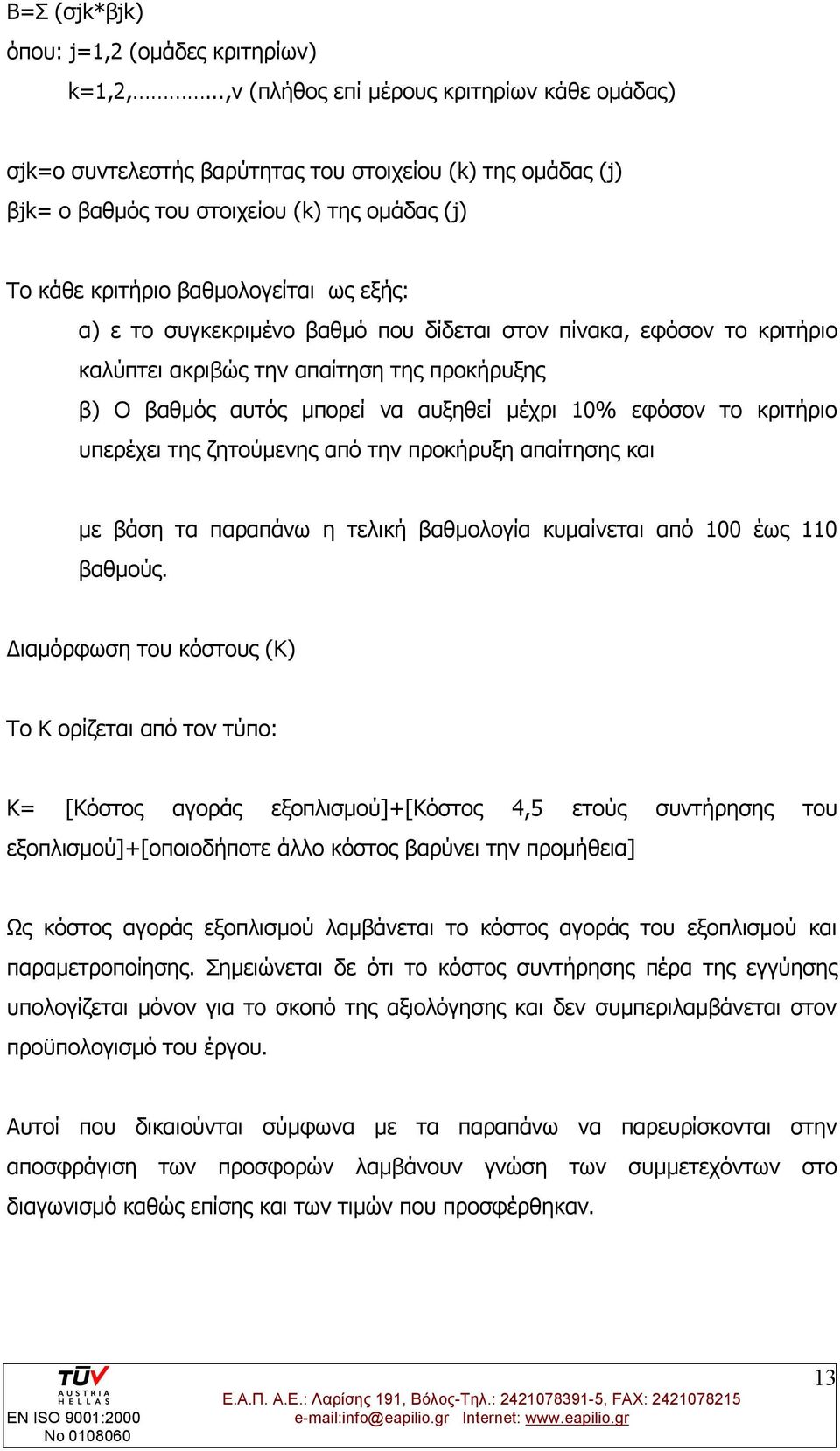 το συγκεκριμένο βαθμό που δίδεται στον πίνακα, εφόσον το κριτήριο καλύπτει ακριβώς την απαίτηση της προκήρυξης β) Ο βαθμός αυτός μπορεί να αυξηθεί μέχρι 10% εφόσον το κριτήριο υπερέχει της ζητούμενης