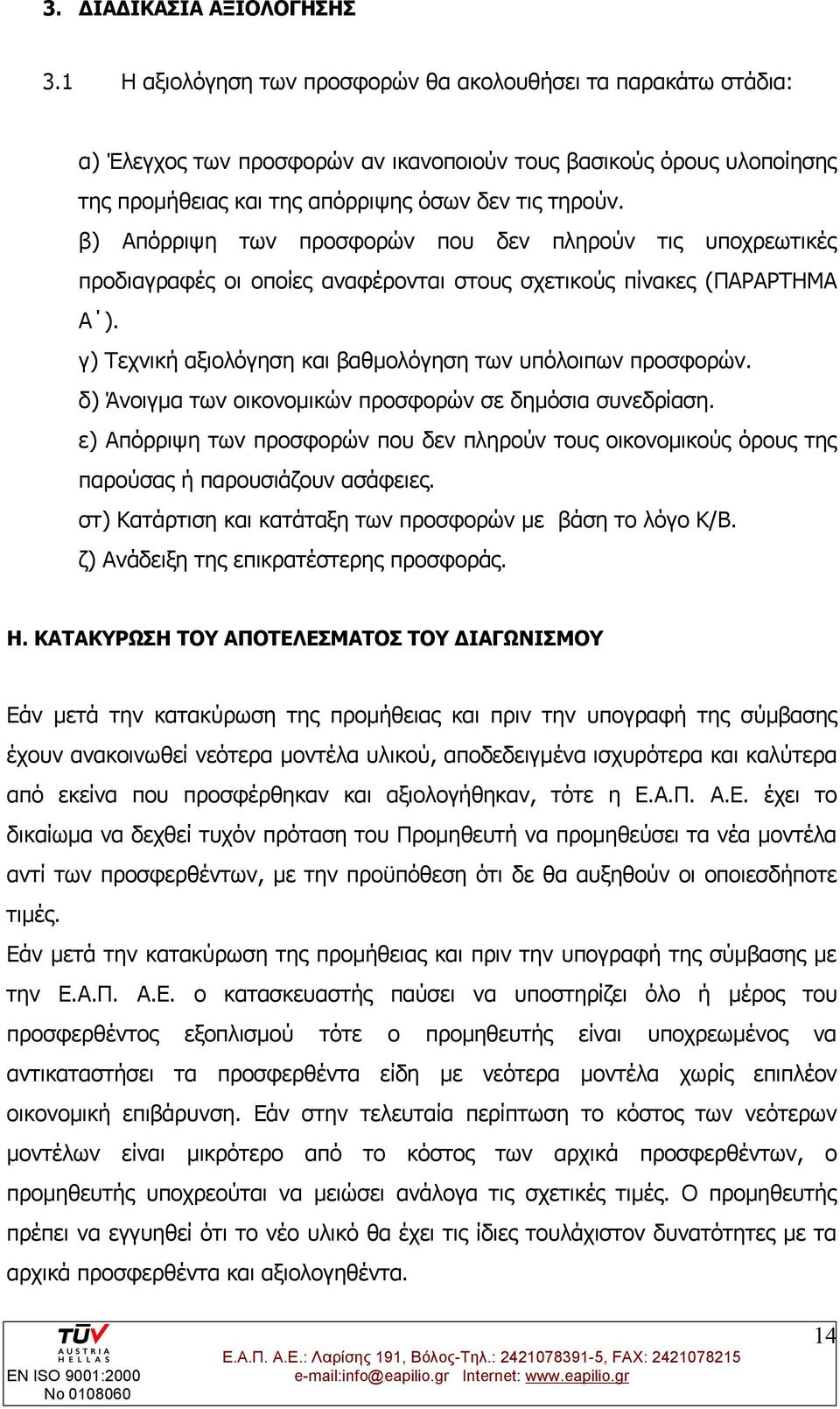 β) Απόρριψη των προσφορών που δεν πληρούν τις υποχρεωτικές προδιαγραφές οι οποίες αναφέρονται στους σχετικούς πίνακες (ΠΑΡΑΡΤΗΜΑ Α ). γ) Τεχνική αξιολόγηση και βαθμολόγηση των υπόλοιπων προσφορών.