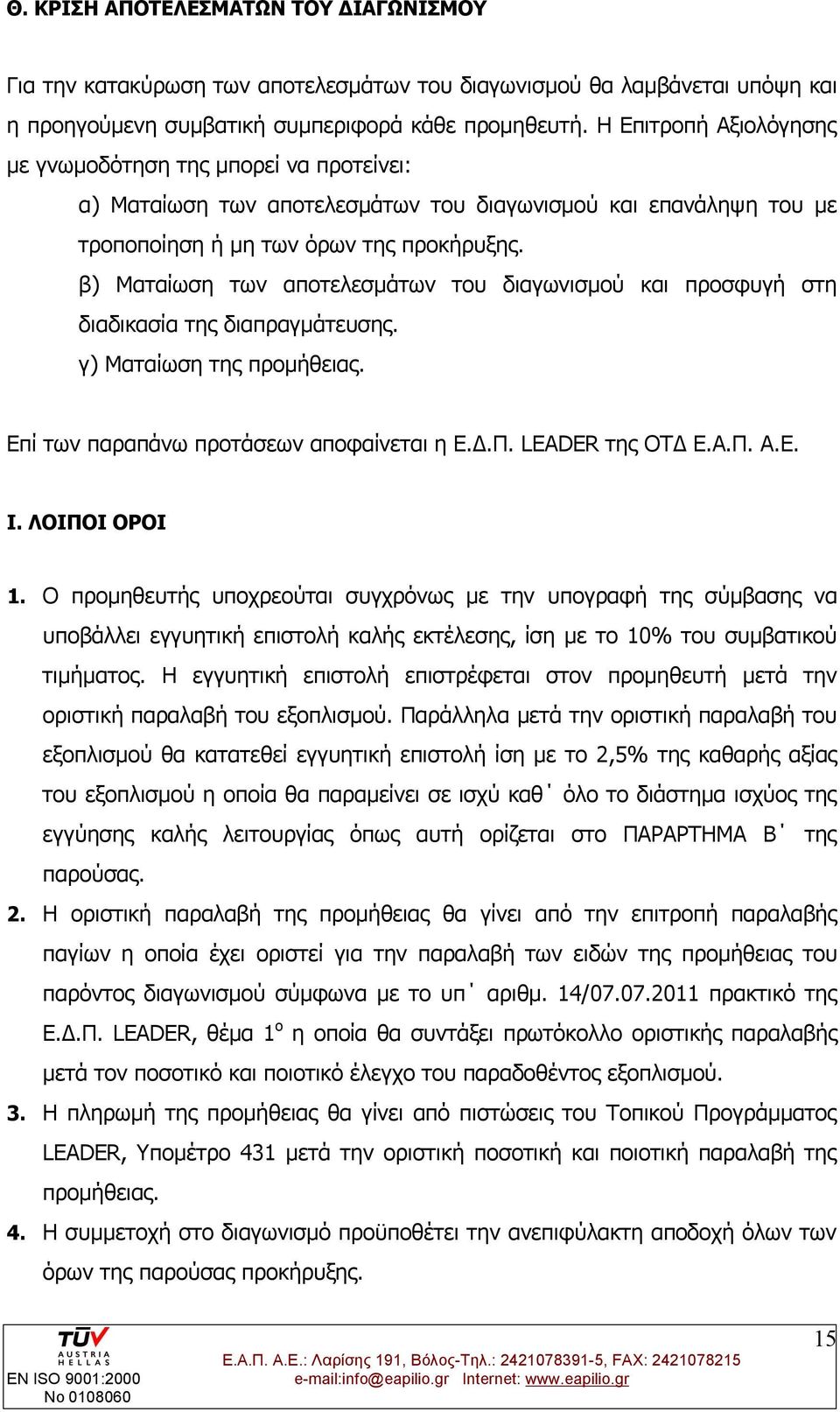 β) Ματαίωση των αποτελεσμάτων του διαγωνισμού και προσφυγή στη διαδικασία της διαπραγμάτευσης. γ) Ματαίωση της προμήθειας. Επί των παραπάνω προτάσεων αποφαίνεται η Ε.Δ.Π. LEADER της ΟΤΔ Ε.Α.Π. Α.Ε. Ι.