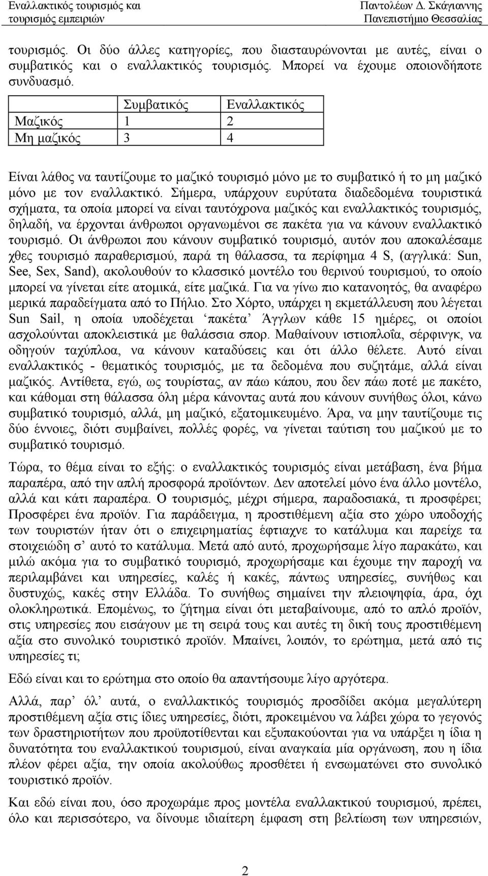 Σήµερα, υπάρχουν ευρύτατα διαδεδοµένα τουριστικά σχήµατα, τα οποία µπορεί να είναι ταυτόχρονα µαζικός και εναλλακτικός τουρισµός, δηλαδή, να έρχονται άνθρωποι οργανωµένοι σε πακέτα για να κάνουν