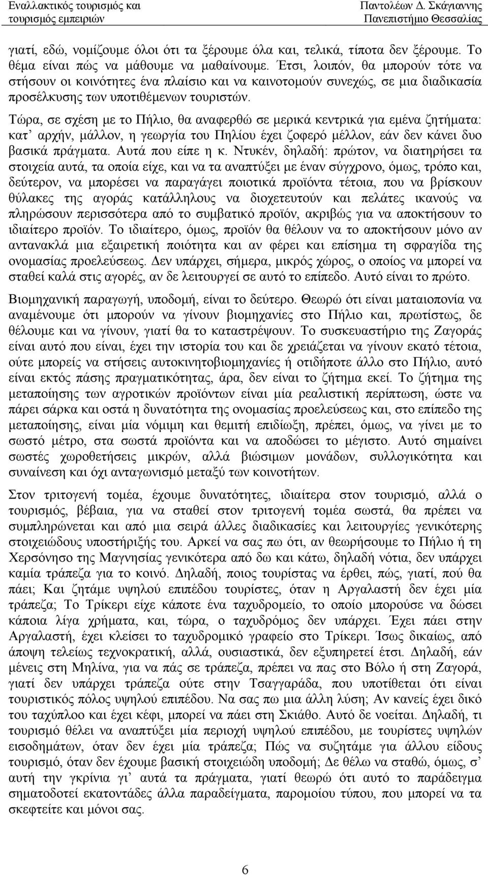 Τώρα, σε σχέση µε το Πήλιο, θα αναφερθώ σε µερικά κεντρικά για εµένα ζητήµατα: κατ αρχήν, µάλλον, η γεωργία του Πηλίου έχει ζοφερό µέλλον, εάν δεν κάνει δυο βασικά πράγµατα. Αυτά που είπε η κ.