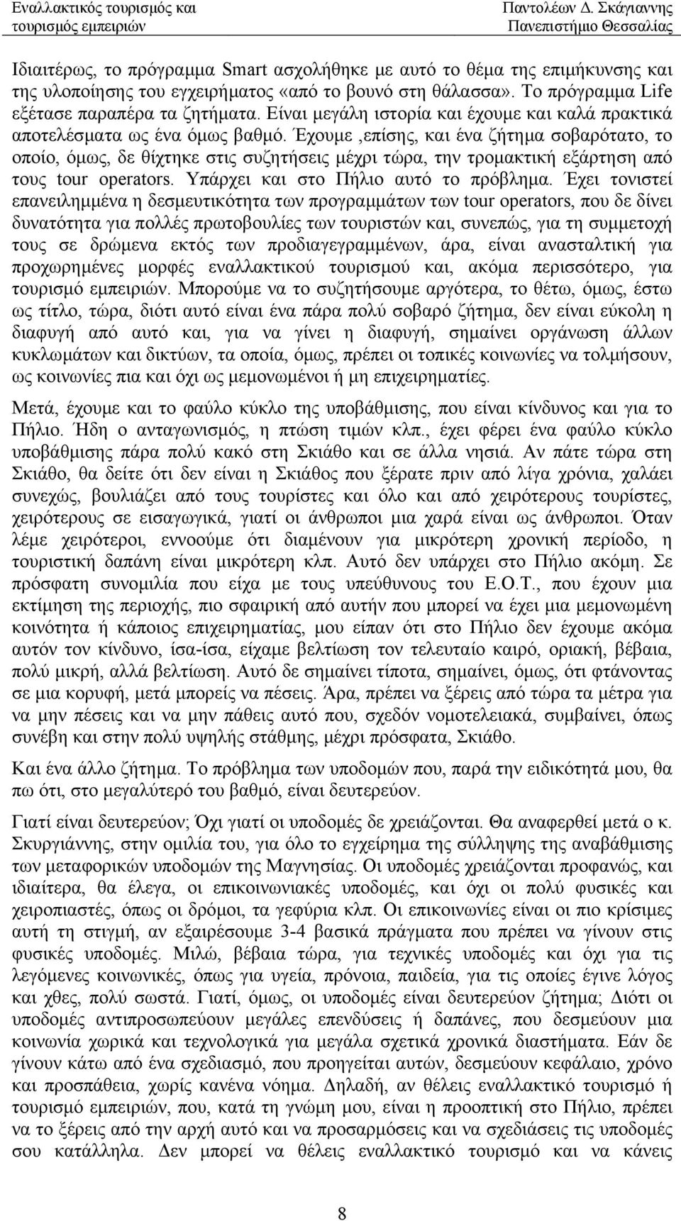 Έχουµε,επίσης, και ένα ζήτηµα σοβαρότατο, το οποίο, όµως, δε θίχτηκε στις συζητήσεις µέχρι τώρα, την τροµακτική εξάρτηση από τους tour operators. Υπάρχει και στο Πήλιο αυτό το πρόβληµα.