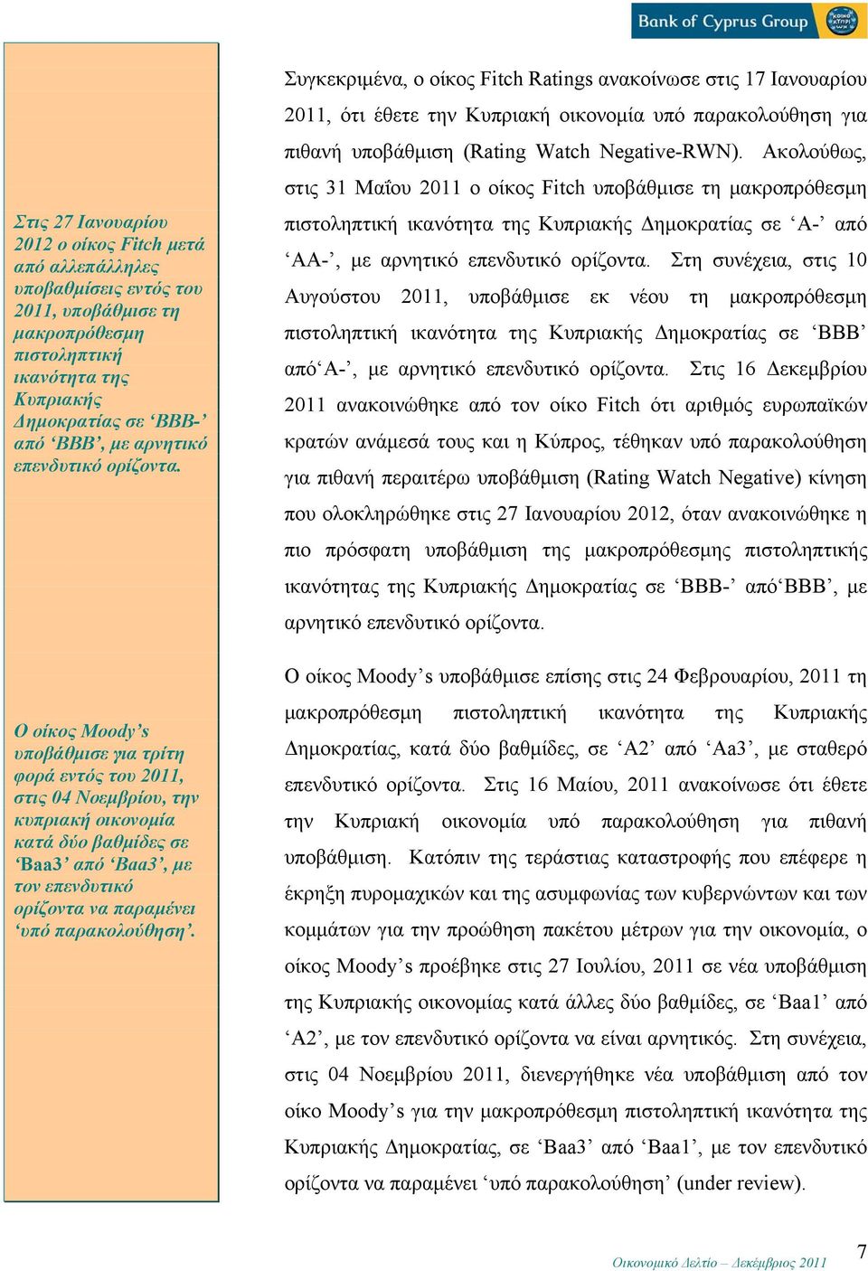 Ο οίκος Moody s υποβάθμισε για τρίτη φορά εντός του 2011, στις 04 Νοεμβρίου, την κυπριακή οικονομία κατά δύο βαθμίδες σε Βaa3 από Baa3, με τον επενδυτικό ορίζοντα να παραμένει υπό παρακολούθηση.