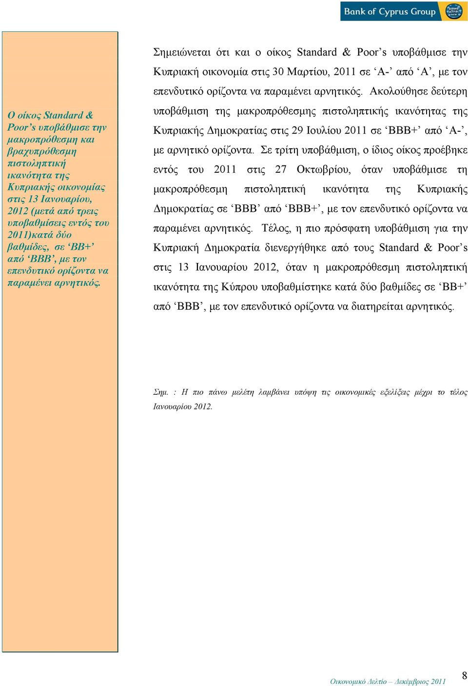 Σημειώνεται ότι και ο οίκος Standard & Poor s υποβάθμισε την Κυπριακή οικονομία στις 30 Μαρτίου, 2011 σε Α- από Α, με τον επενδυτικό ορίζοντα να παραμένει αρνητικός.