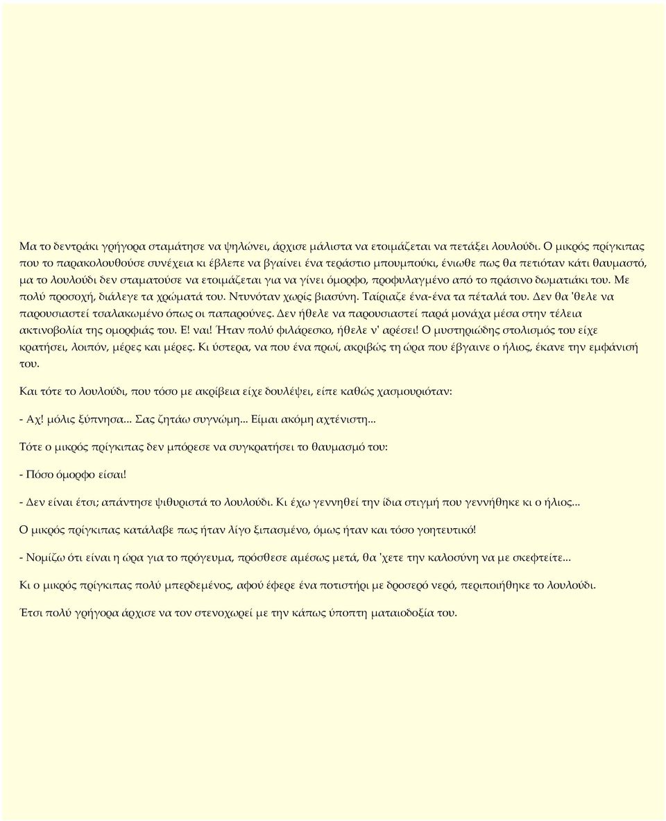 προφυλαγµένο από το πράσινο δωµατιάκι του. Με πολύ προσοχή, διάλεγε τα χρώµατά του. Ντυνόταν χωρίς βιασύνη. Ταίριαζε ένα-ένα τα πέταλά του. Δεν θα 'θελε να παρουσιαστεί τσαλακωµένο όπως οι παπαρούνες.