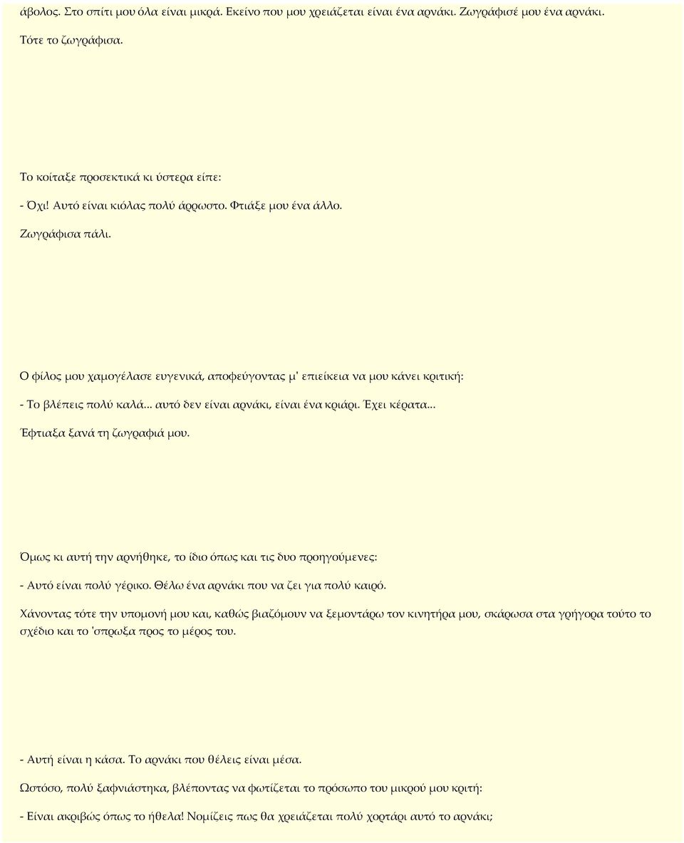 .. αυτό δεν είναι αρνάκι, είναι ένα κριάρι. Έχει κέρατα... Έφτιαξα ξανά τη ζωγραφιά µου. Όµως κι αυτή την αρνήθηκε, το ίδιο όπως και τις δυο προηγούµενες: - Αυτό είναι πολύ γέρικο.