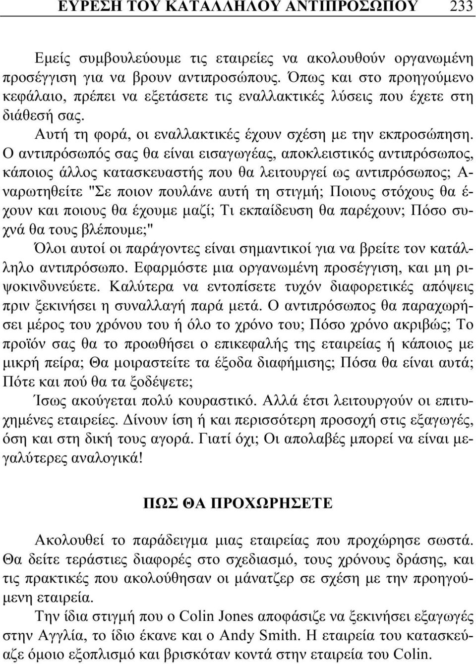 Ο αντιπρόσωπός σας θα είναι εισαγωγέας, αποκλειστικός αντιπρόσωπος, κάποιος άλλος κατασκευαστής που θα λειτουργεί ως αντιπρόσωπος; Α- ναρωτηθείτε "Σε ποιον πουλάνε αυτή τη στιγμή; Ποιους στόχους θα