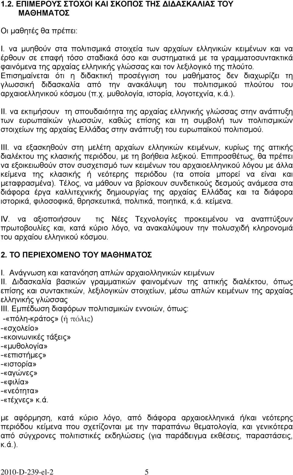 λεξιλογικό της πλούτο. Επισημαίνεται ότι η διδακτική προσέγγιση του μαθήματος δεν διαχωρίζει τη γλωσσική διδασκαλία από την ανακάλυψη του πολιτισμικού πλούτου του αρχαιοελληνικού κόσμου (π.χ. μυθολογία, ιστορία, λογοτεχνία, κ.