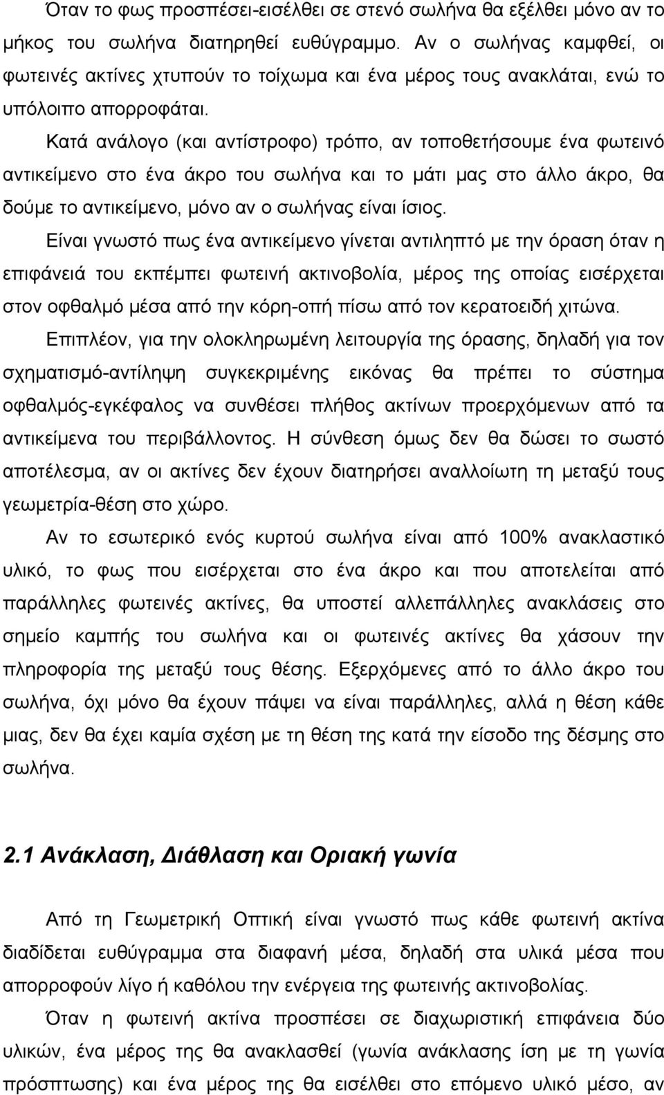 Κατά ανάλογο (και αντίστροφο) τρόπο, αν τοποθετήσουμε ένα φωτεινό αντικείμενο στο ένα άκρο του σωλήνα και το μάτι μας στο άλλο άκρο, θα δούμε το αντικείμενο, μόνο αν ο σωλήνας είναι ίσιος.