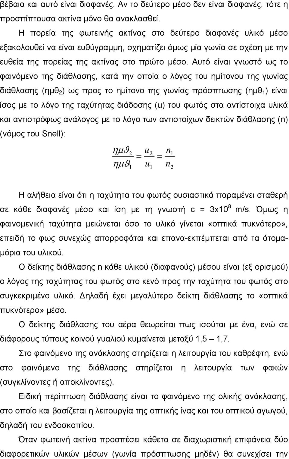 Αυτό είναι γνωστό ως το φαινόμενο της διάθλασης, κατά την οποία ο λόγος του ημίτονου της γωνίας διάθλασης (ημθ 2 ) ως προς το ημίτονο της γωνίας πρόσπτωσης (ημθ 1 ) είναι ίσος με το λόγο της