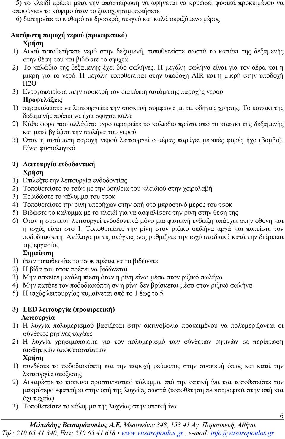 έχει δύο σωλήνες. Η µεγάλη σωλήνα είναι για τον αέρα και η µικρή για το νερό.