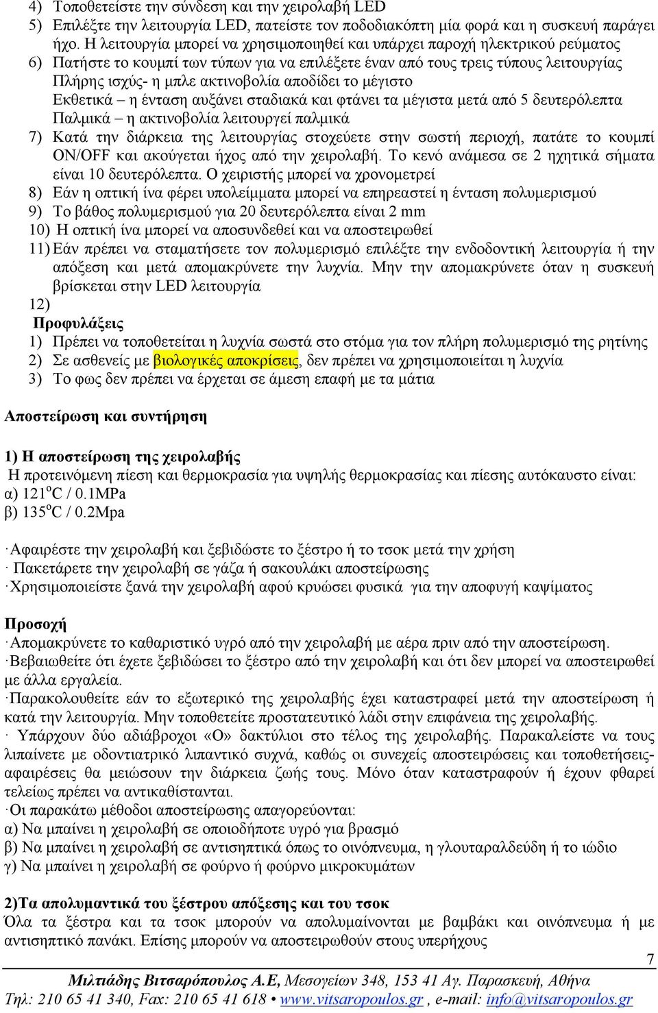 αποδίδει το µέγιστο Εκθετικά η ένταση αυξάνει σταδιακά και φτάνει τα µέγιστα µετά από 5 δευτερόλεπτα Παλµικά η ακτινοβολία λειτουργεί παλµικά 7) Κατά την διάρκεια της λειτουργίας στοχεύετε στην σωστή