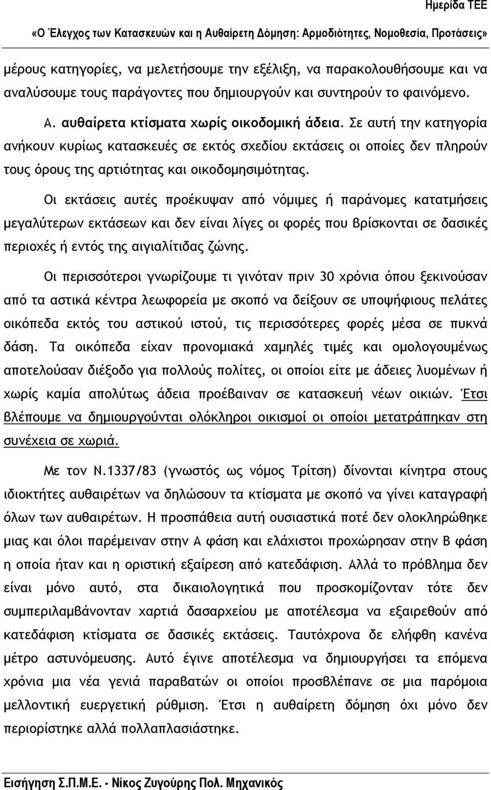 Οι εκτάσεις αυτές προέκυψαν από νόµιµες ή παράνοµες κατατµήσεις µεγαλύτερων εκτάσεων και δεν είναι λίγες οι φορές που βρίσκονται σε δασικές περιοχές ή εντός της αιγιαλίτιδας ζώνης.