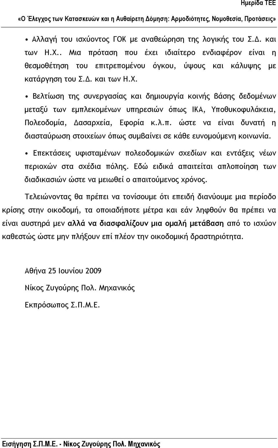 Επεκτάσεις υφισταµένων πολεοδοµικών σχεδίων και εντάξεις νέων περιοχών στα σχέδια πόλης. Εδώ ειδικά απαιτείται απλοποίηση των διαδικασιών ώστε να µειωθεί ο απαιτούµενος χρόνος.