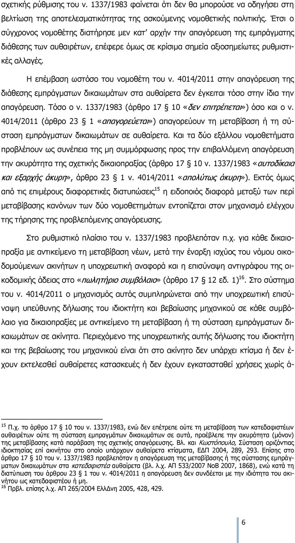 Η επέμβαση ωστόσο του νομοθέτη του ν. 4014/2011 στην απαγόρευση της διάθεσης εμπράγματων δικαιωμάτων στα αυθαίρετα δεν έγκειται τόσο στην ίδια την απαγόρευση. Τόσο ο ν.