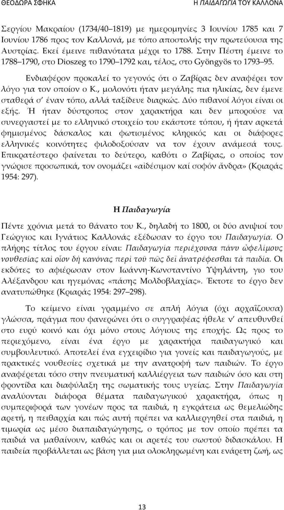 , μολονότι ήταν μεγάλης πια ηλικίας, δεν έμενε σταθερά σ έναν τόπο, αλλά ταξίδευε διαρκώς. Δύο πιθανοί λόγοι είναι οι εξής.