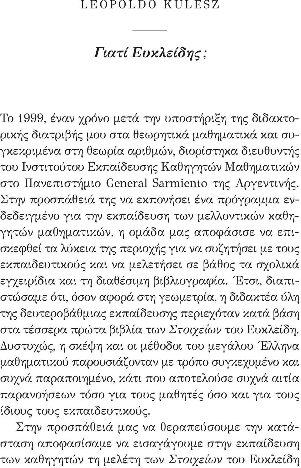 Στην προσπάθειά της να εκπονήσει ένα πρόγραμμα ενδεδειγμένο για την εκπαίδευση των μελλοντικών καθηγητών μαθηματικών, η ομάδα μας αποφάσισε να επισκεφθεί τα λύκεια της περιοχής για να συζητήσει με