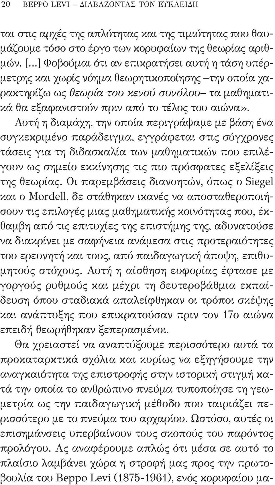 Αυτή η διαμάχη, την οποία περιγράψαμε με βάση ένα συγκεκριμένο παράδειγμα, εγγράφεται στις σύγχρονες τάσεις για τη διδασκαλία των μαθηματικών που επιλέγουν ως σημείο εκκίνησης τις πιο πρόσφατες