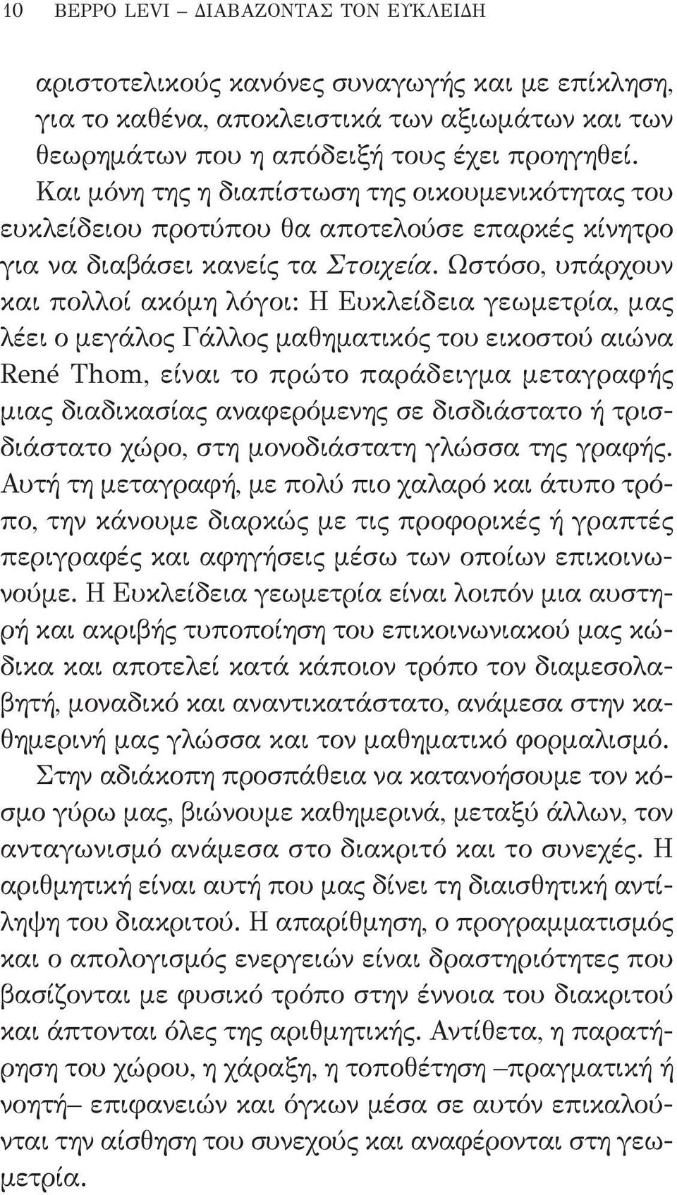 Ωστόσο, υπάρχουν και πολλοί ακόμη λόγοι: Η Ευκλείδεια γεωμετρία, μας λέει ο μεγάλος Γάλλος μαθηματικός του εικοστού αιώνα René Thom, είναι το πρώτο παράδειγμα μεταγραφής μιας διαδικασίας αναφερόμενης