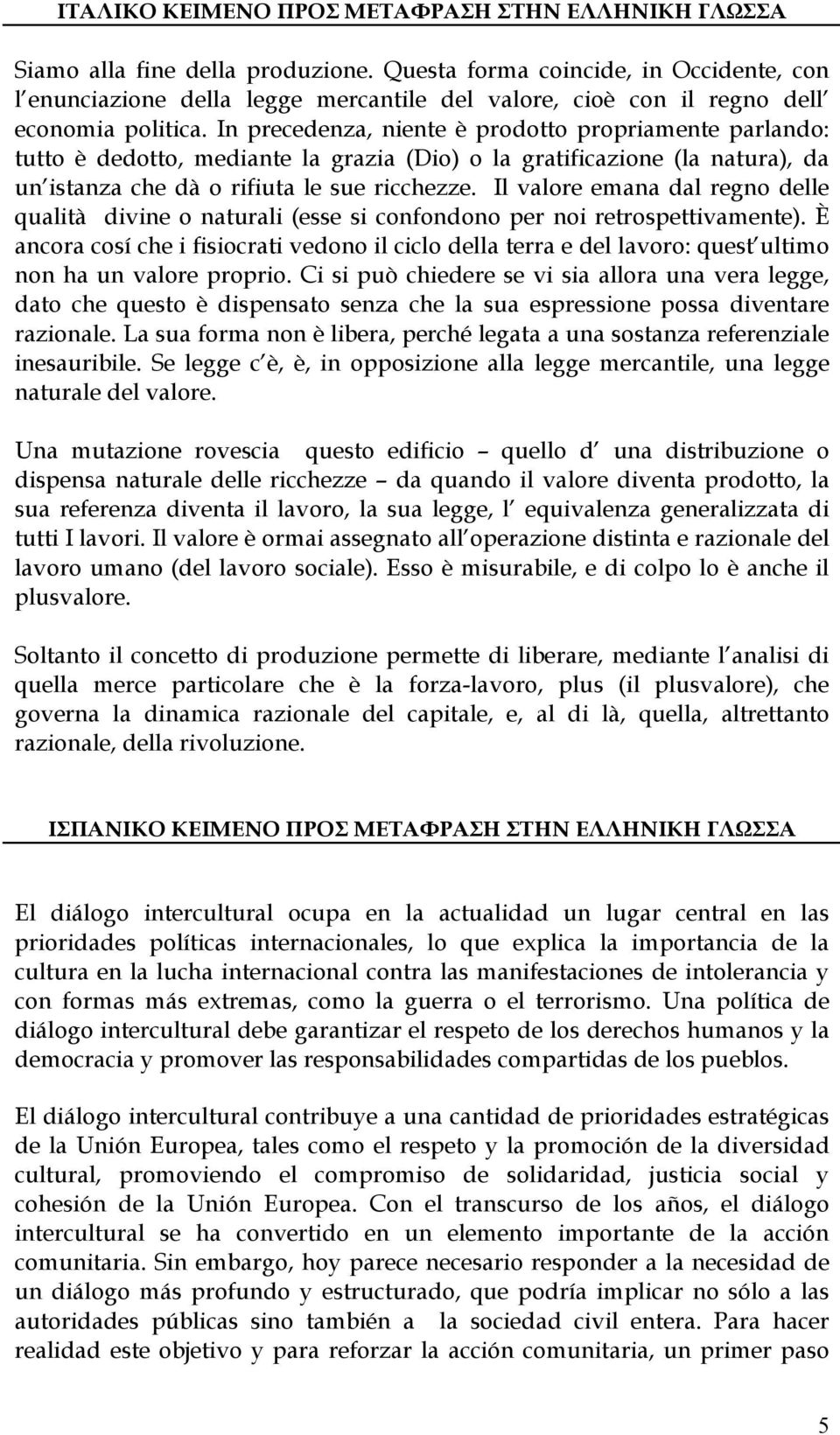 In precedenza, niente è prodotto propriamente parlando: tutto è dedotto, mediante la grazia (Dio) o la gratificazione (la natura), da un istanza che dà o rifiuta le sue ricchezze.