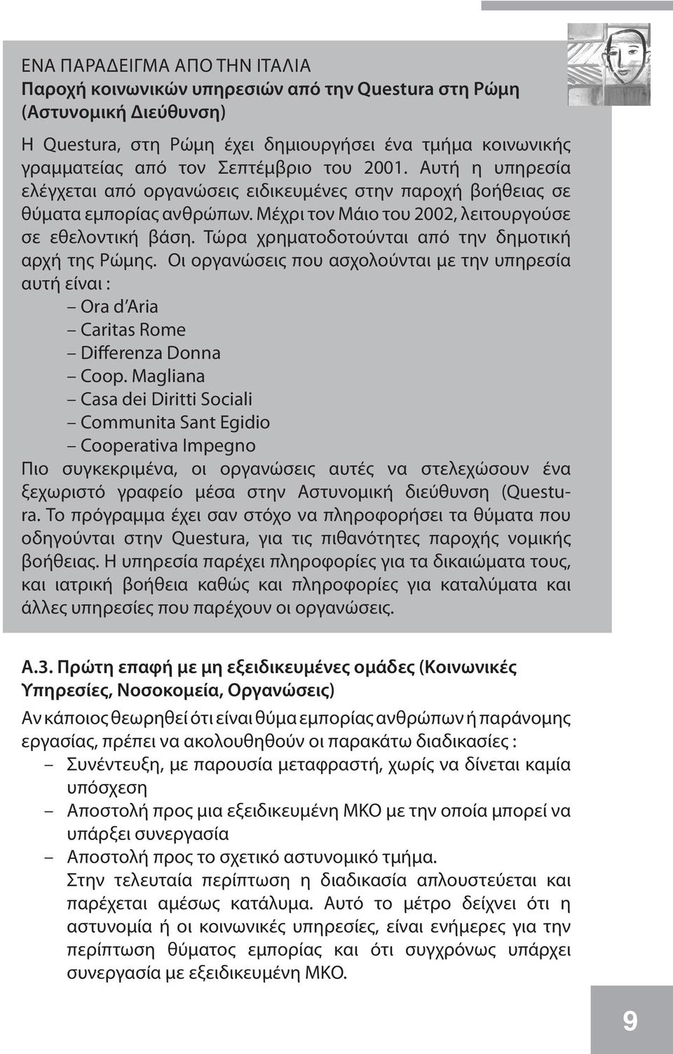 Τώρα χρηματοδοτούνται από την δημοτική αρχή της Ρώμης. Οι οργανώσεις που ασχολούνται με την υπηρεσία αυτή είναι : Ora d Aria Caritas Rome Differenza Donna Coop.