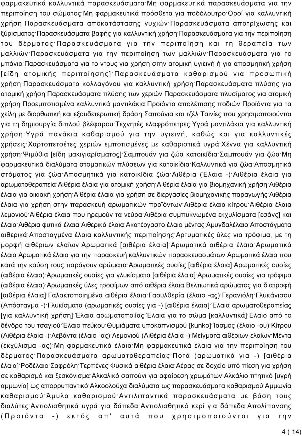 Παρασκευάσματα για την περιποίηση των μαλλιών Παρασκευάσματα για το μπάνιο Παρασκευάσματα για το ντους για χρήση στην ατομική υγιεινή ή για αποσμητική χρήση [είδη ατομικής περιποίησης] Παρασκευάσματα