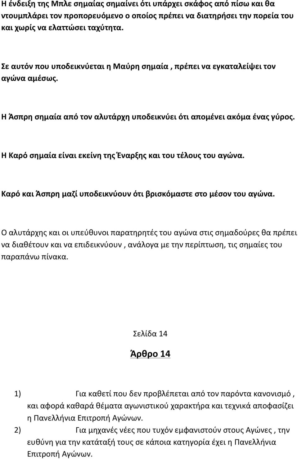 Η Καρό σημαία είναι εκείνη της Έναρξης και του τέλους του αγώνα. Καρό και Άσπρη μαζί υποδεικνύουν ότι βρισκόμαστε στο μέσον του αγώνα.