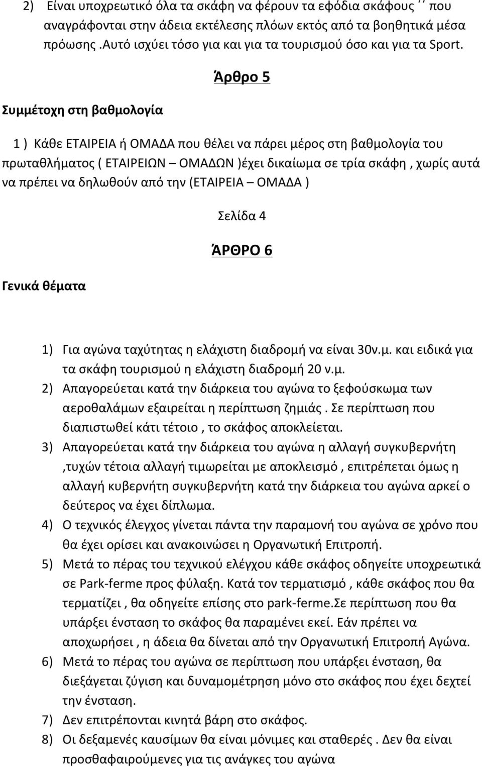 Συμμέτοχη στη βαθμολογία Άρθρο 5 1 ) Κάθε ΕΤΑΙΡΕΙΑ ή ΟΜΑΔΑ που θέλει να πάρει μέρος στη βαθμολογία του πρωταθλήματος ( ΕΤΑΙΡΕΙΩΝ ΟΜΑΔΩΝ )έχει δικαίωμα σε τρία σκάφη, χωρίς αυτά να πρέπει να δηλωθούν