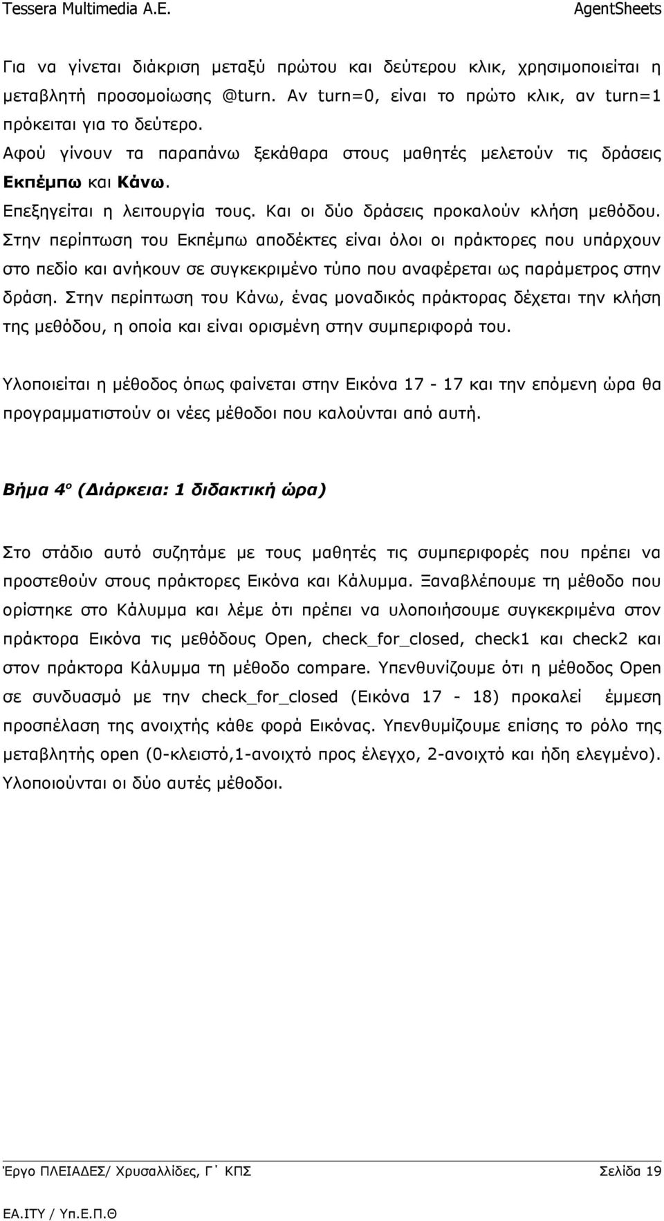 Στην περίπτωση του Εκπέμπω αποδέκτες είναι όλοι οι πράκτορες που υπάρχουν στο πεδίο και ανήκουν σε συγκεκριμένο τύπο που αναφέρεται ως παράμετρος στην δράση.