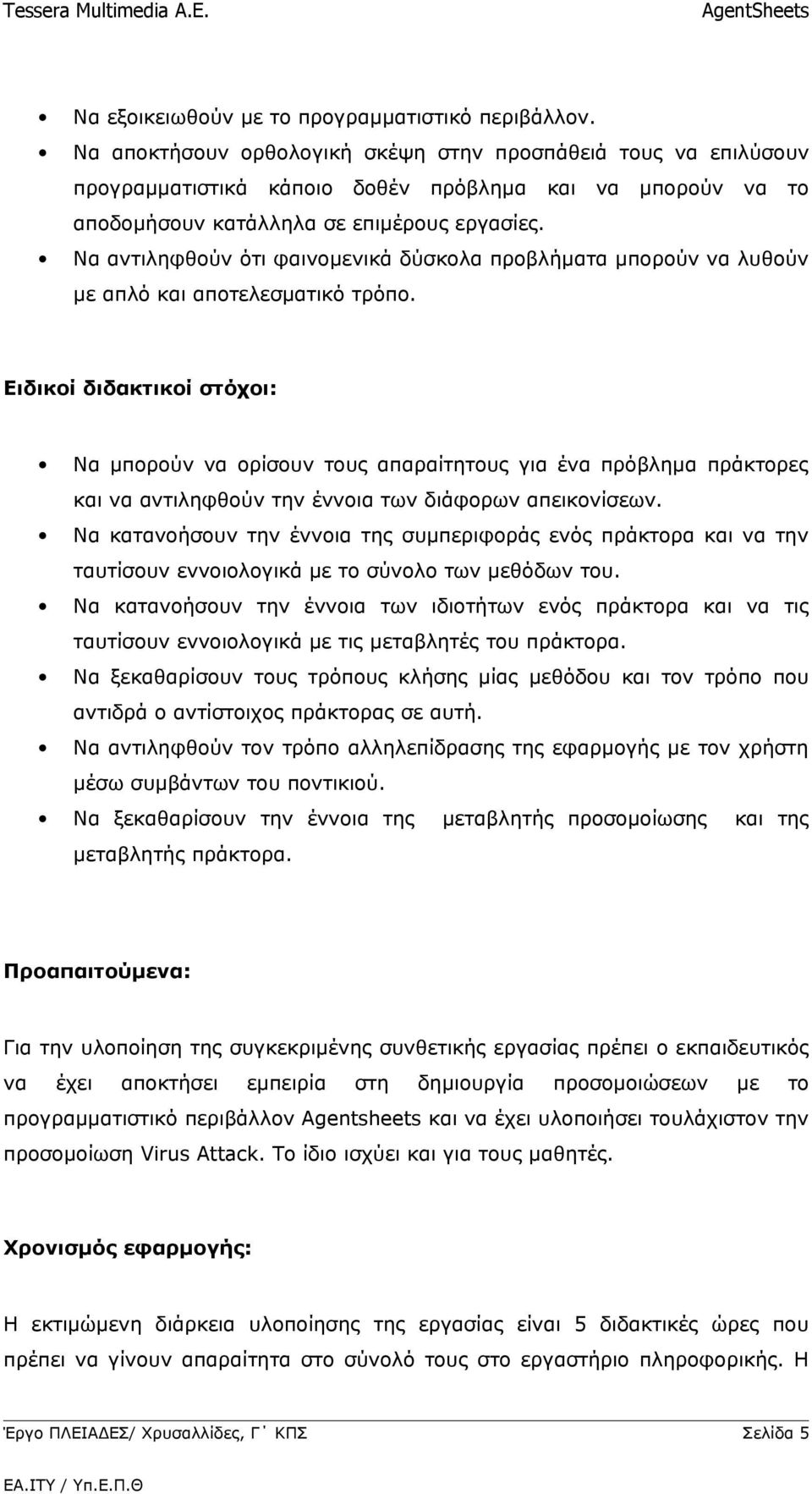 Να αντιληφθούν ότι φαινομενικά δύσκολα προβλήματα μπορούν να λυθούν με απλό και αποτελεσματικό τρόπο.