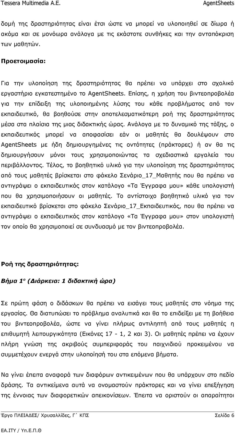 Επίσης, η χρήση του βιντεοπροβολέα για την επίδειξη της υλοποιημένης λύσης του κάθε προβλήματος από τον εκπαιδευτικό, θα βοηθούσε στην αποτελεσματικότερη ροή της δραστηριότητας μέσα στα πλαίσια της