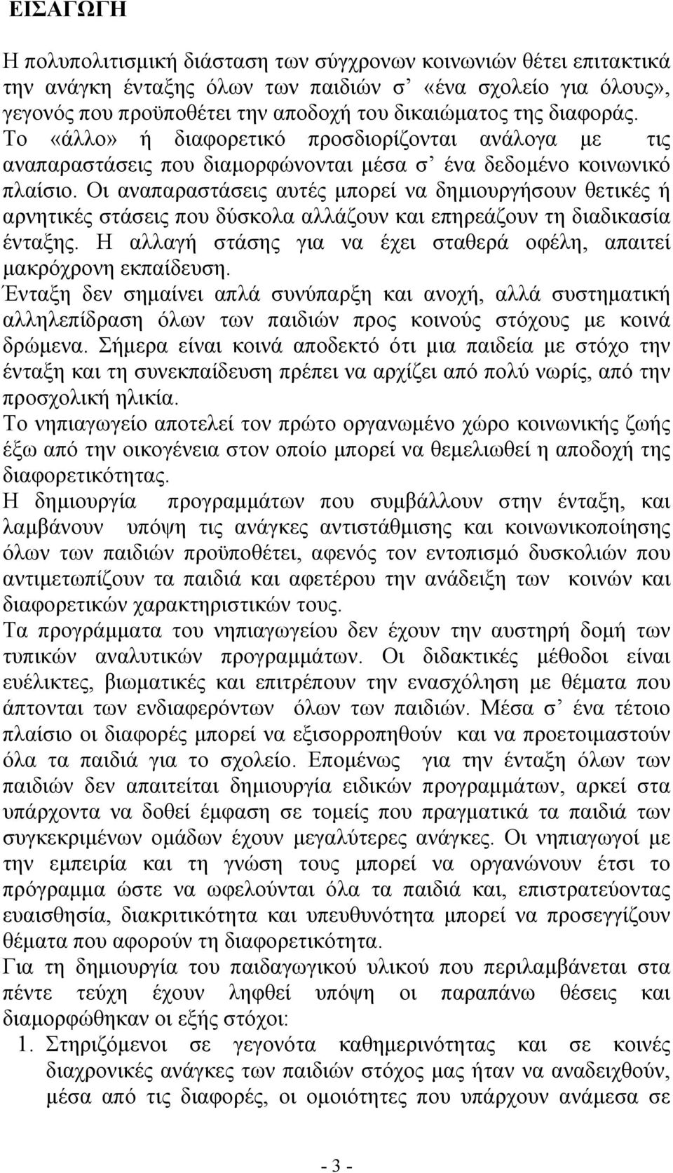 Οι αναπαραστάσεις αυτές μπορεί να δημιουργήσουν θετικές ή αρνητικές στάσεις που δύσκολα αλλάζουν και επηρεάζουν τη διαδικασία ένταξης.