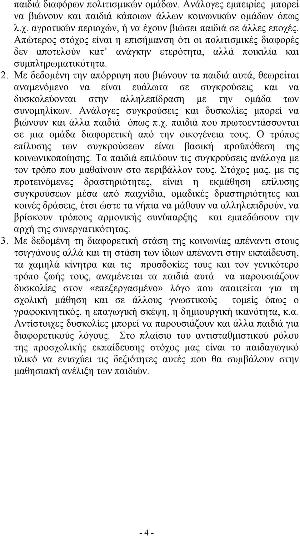 Με δεδομένη την απόρριψη που βιώνουν τα παιδιά αυτά, θεωρείται αναμενόμενο να είναι ευάλωτα σε συγκρούσεις και να δυσκολεύονται στην αλληλεπίδραση με την ομάδα των συνομηλίκων.