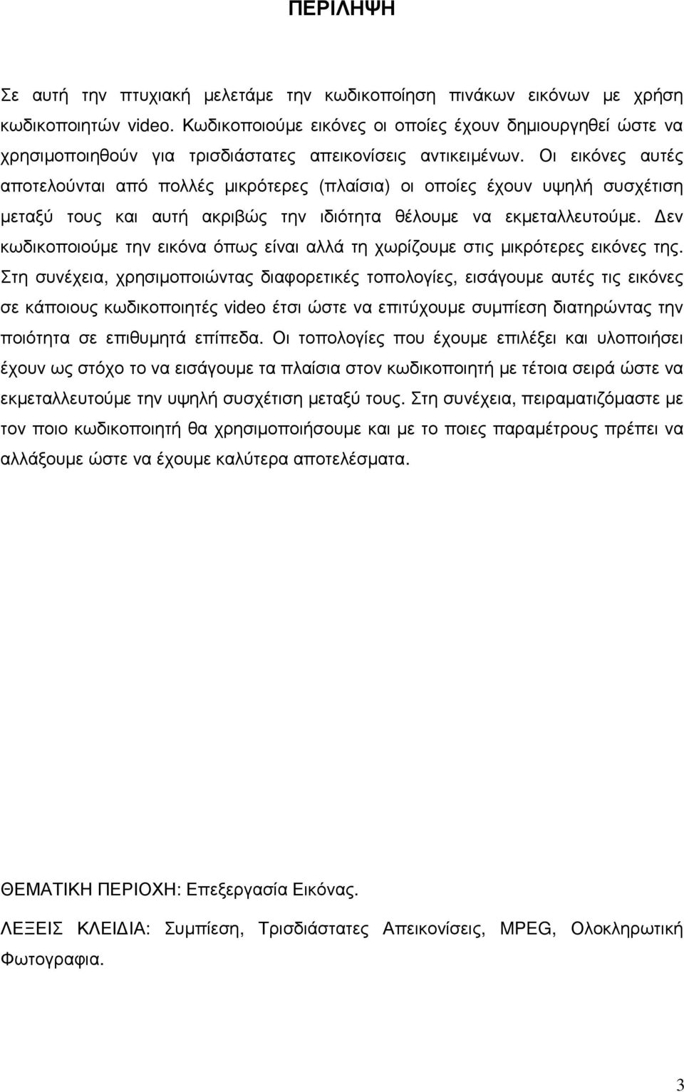 Οι εικόνες αυτές αποτελούνται από πολλές µικρότερες (πλαίσια) οι οποίες έχουν υψηλή συσχέτιση µεταξύ τους και αυτή ακριβώς την ιδιότητα θέλουµε να εκµεταλλευτούµε.