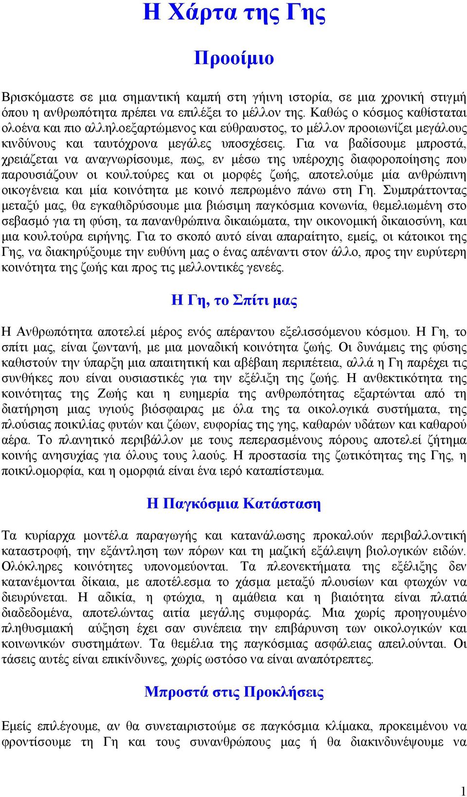 Για να βαδίσουµε µπροστά, χρειάζεται να αναγνωρίσουµε, πως, εν µέσω της υπέροχης διαφοροποίησης που παρουσιάζουν οι κουλτούρες και οι µορφές ζωής, αποτελούµε µία ανθρώπινη οικογένεια και µία