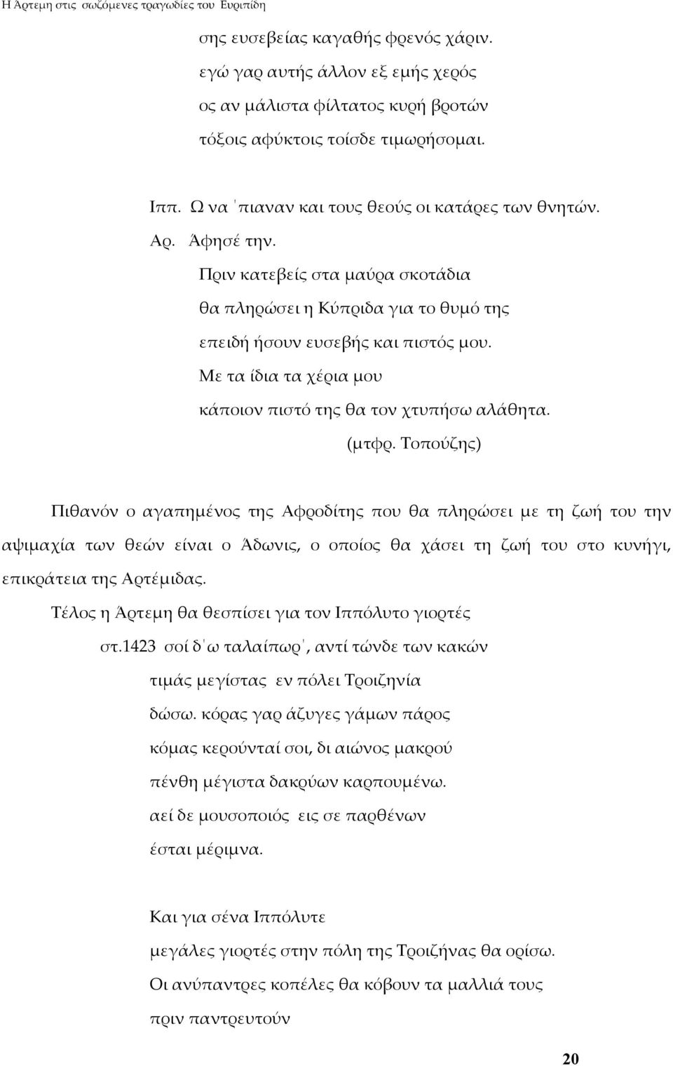 Τοπούζης) Πιθανόν ο αγαπημένος της Αφροδίτης που θα πληρώσει με τη ζωή του την αψιμαχία των θεών είναι ο Άδωνις, ο οποίος θα χάσει τη ζωή του στο κυνήγι, επικράτεια της Αρτέμιδας.