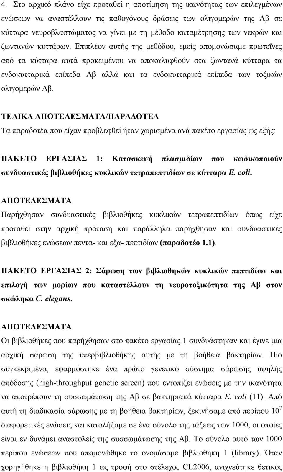 Επιπλέον αυτής της μεθόδου, εμείς απομονώσαμε πρωτεΐνες από τα κύτταρα αυτά προκειμένου να αποκαλυφθούν στα ζωντανά κύτταρα τα ενδοκυτταρικά επίπεδα Αβ αλλά και τα ενδοκυτταρικά επίπεδα των τοξικών