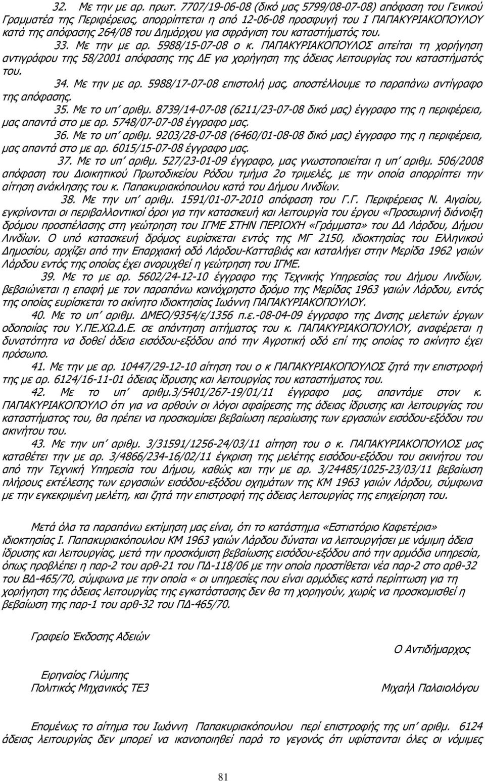 του καταστήµατός του. 33. Με την µε αρ. 5988/15-07-08 ο κ. ΠΑΠΑΚΥΡΙΑΚΟΠΟΥΛΟΣ αιτείται τη χορήγηση αντιγράφου της 58/2001 απόφασης της Ε για χορήγηση της άδειας λειτουργίας του καταστήµατός του. 34.