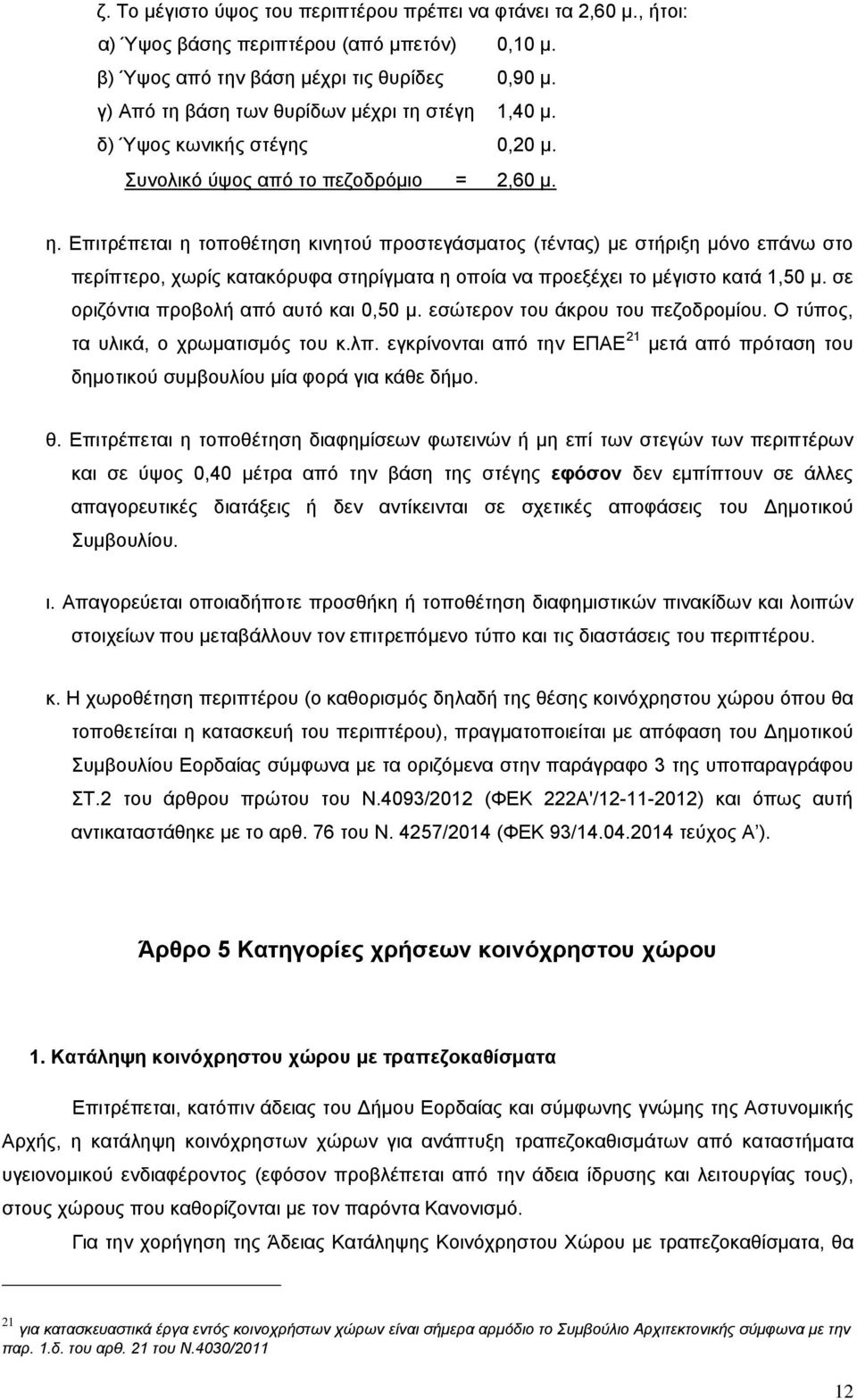 Επιτρέπεται η τοποθέτηση κινητού προστεγάσματος (τέντας) με στήριξη μόνο επάνω στο περίπτερο, χωρίς κατακόρυφα στηρίγματα η οποία να προεξέχει το μέγιστο κατά 1,50 μ.