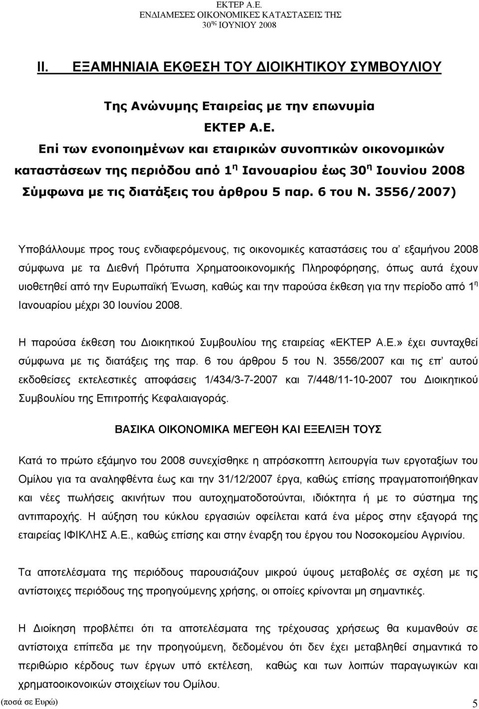 3556/2007) Υποβάλλουμε προς τους ενδιαφερόμενους, τις οικονομικές καταστάσεις του α εξαμήνου 2008 σύμφωνα με τα Διεθνή Πρότυπα Χρηματοοικονομικής Πληροφόρησης, όπως αυτά έχουν υιοθετηθεί από την