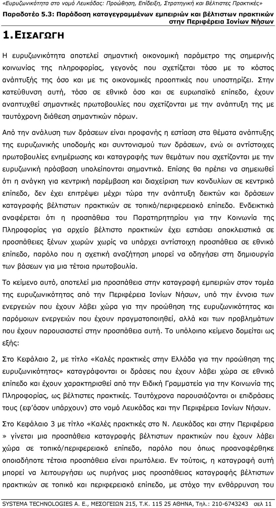 Στην κατεύθυνση αυτή, τόσο σε εθνικό όσο και σε ευρωπαϊκό επίπεδο, έχουν αναπτυχθεί σημαντικές πρωτοβουλίες που σχετίζονται με την ανάπτυξη της με ταυτόχρονη διάθεση σημαντικών πόρων.