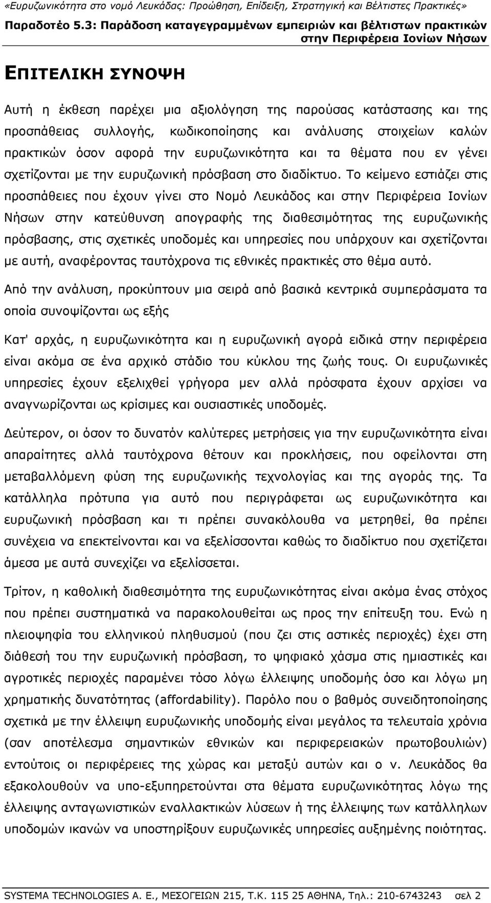 Το κείμενο εστιάζει στις προσπάθειες που έχουν γίνει στο Νομό Λευκάδος και στην Περιφέρεια Ιονίων Νήσων στην κατεύθυνση απογραφής της διαθεσιμότητας της ευρυζωνικής πρόσβασης, στις σχετικές υποδομές