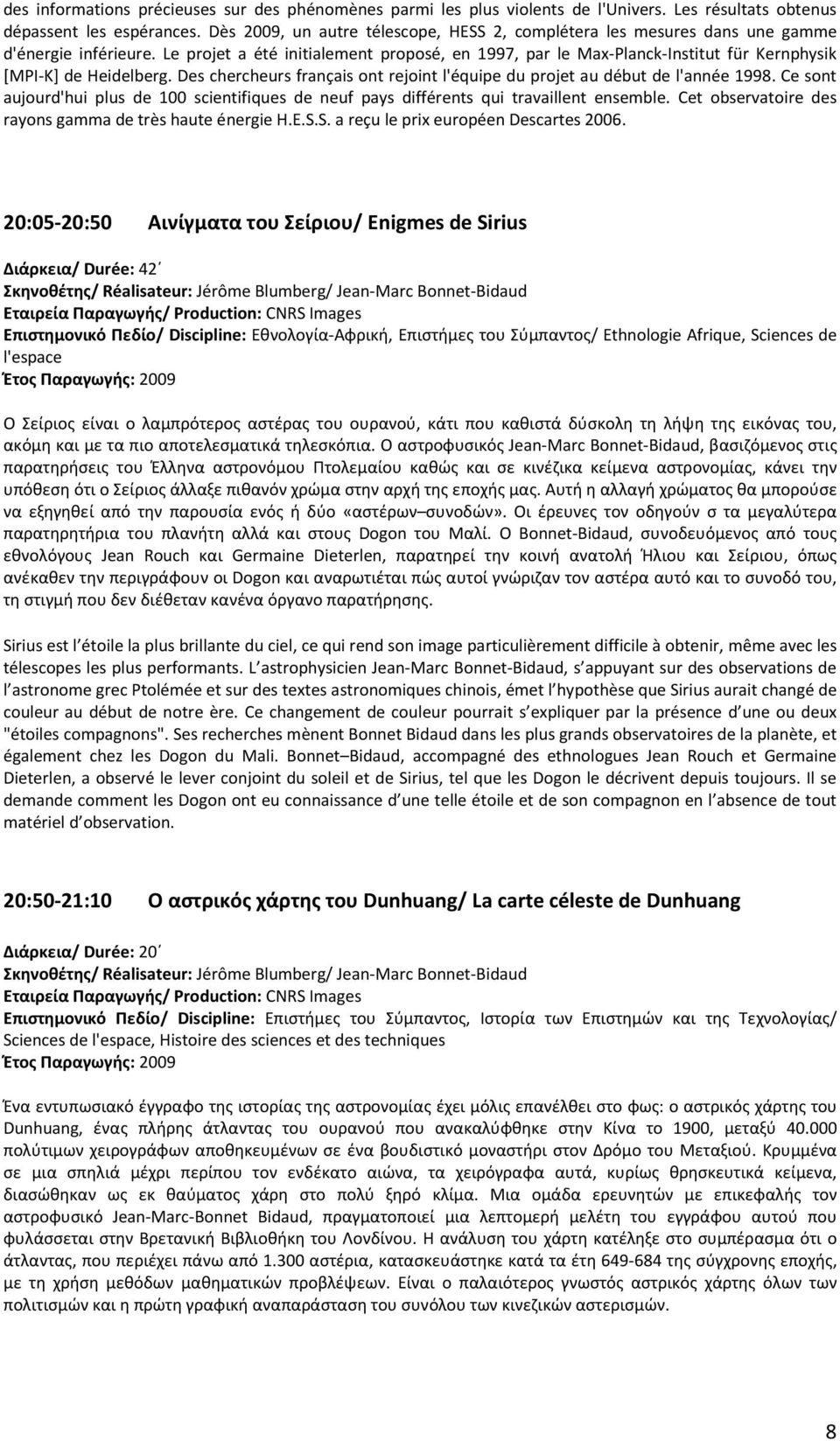 Le projet a été initialement proposé, en 1997, par le Max-Planck-Institut für Kernphysik [MPI-K] de Heidelberg. Des chercheurs français ont rejoint l'équipe du projet au début de l'année 1998.