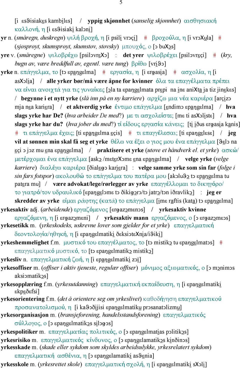 (småregne) ψιλοβρέχω [psilǥvrεχǥ] : det yrer ψιλοβρέχει [psilǥvrεçi] # (kry, bugn av, være breddfull av, egentl. være tung) βρίθω [vriϑǥ] yrke n.